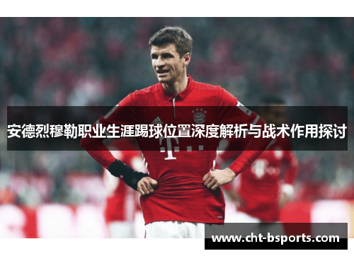 安德烈穆勒职业生涯踢球位置深度解析与战术作用探讨