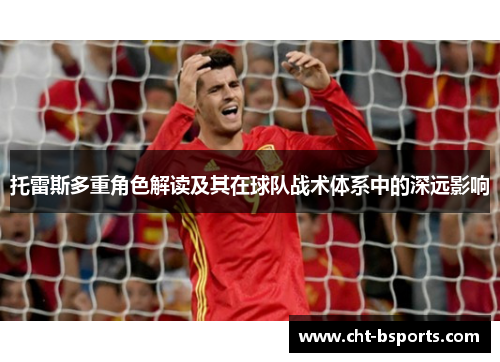 托雷斯多重角色解读及其在球队战术体系中的深远影响