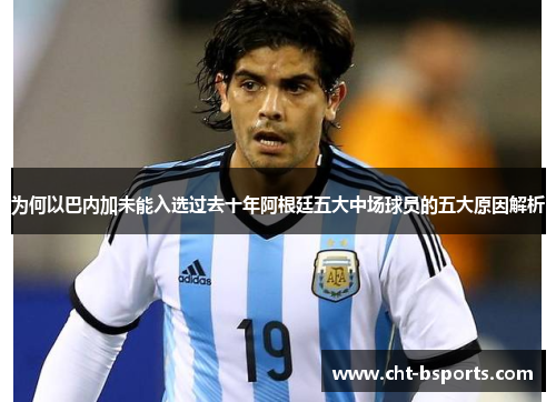 为何以巴内加未能入选过去十年阿根廷五大中场球员的五大原因解析
