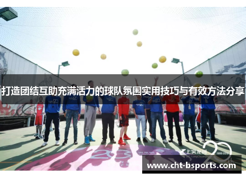 打造团结互助充满活力的球队氛围实用技巧与有效方法分享