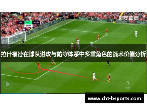 拉什福德在球队进攻与防守体系中多重角色的战术价值分析