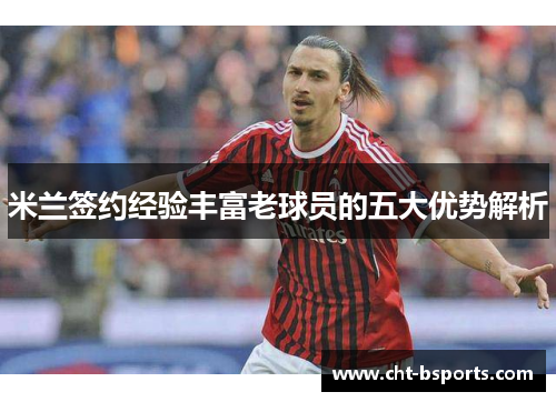 米兰签约经验丰富老球员的五大优势解析
