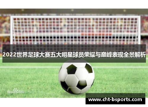 2022世界足球大赛五大明星球员荣耀与巅峰表现全景解析