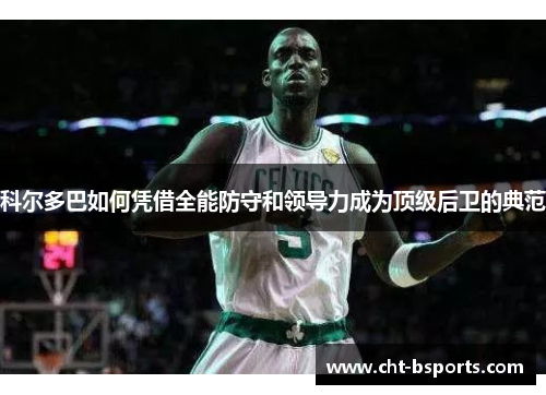 科尔多巴如何凭借全能防守和领导力成为顶级后卫的典范