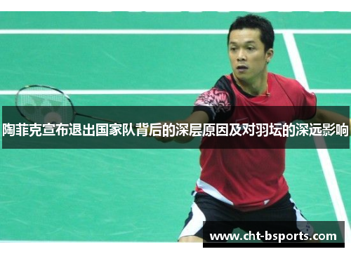 陶菲克宣布退出国家队背后的深层原因及对羽坛的深远影响