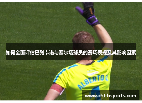 如何全面评估巴列卡诺与塞尔塔球员的赛场表现及其影响因素