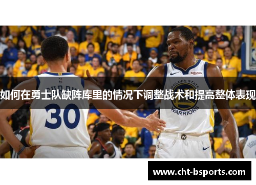 如何在勇士队缺阵库里的情况下调整战术和提高整体表现
