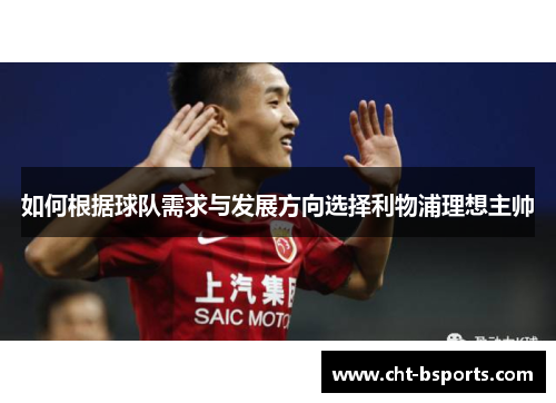 如何根据球队需求与发展方向选择利物浦理想主帅