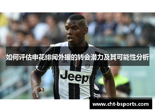 如何评估申花绯闻外援的转会潜力及其可能性分析