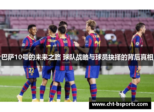 巴萨10号的未来之路 球队战略与球员抉择的背后真相