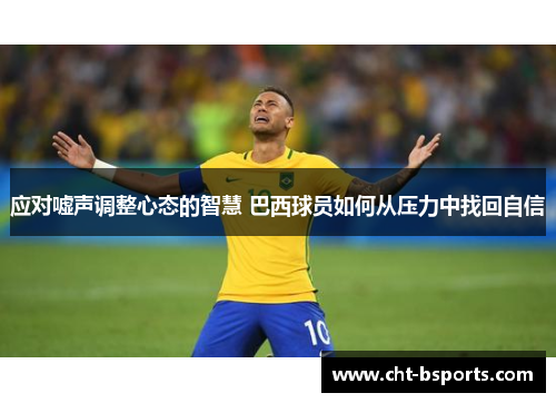 应对嘘声调整心态的智慧 巴西球员如何从压力中找回自信