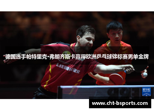 德国选手帕特里克·弗朗齐斯卡赢得欧洲乒乓球锦标赛男单金牌