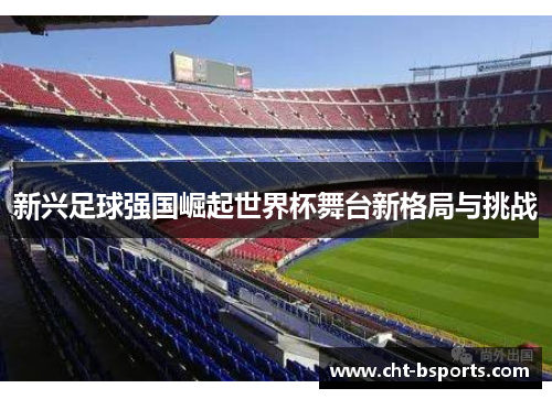 新兴足球强国崛起世界杯舞台新格局与挑战