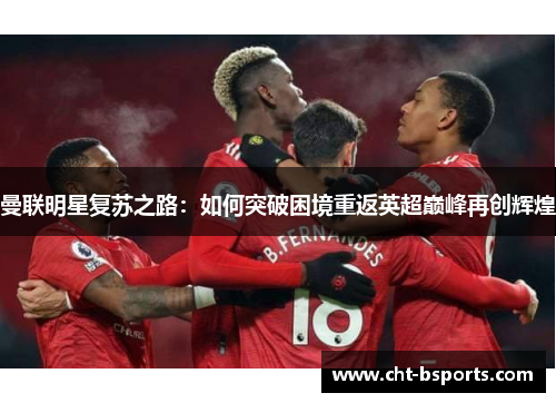 曼联明星复苏之路：如何突破困境重返英超巅峰再创辉煌