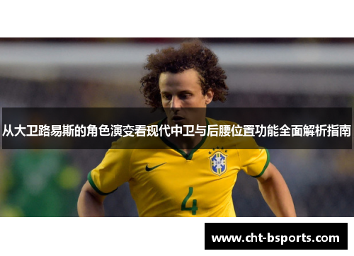 从大卫路易斯的角色演变看现代中卫与后腰位置功能全面解析指南