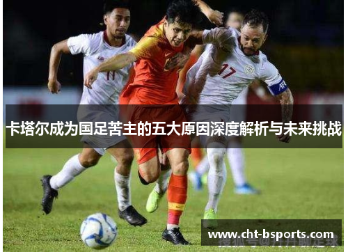卡塔尔成为国足苦主的五大原因深度解析与未来挑战