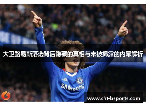 大卫路易斯落选背后隐藏的真相与未被揭露的内幕解析