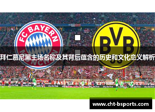 拜仁慕尼黑主场名称及其背后蕴含的历史和文化意义解析