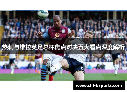 热刺与维拉英足总杯焦点对决五大看点深度解析