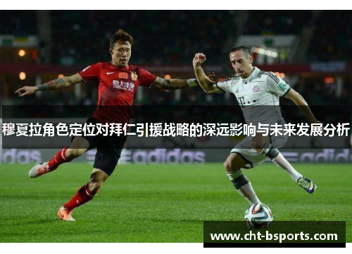 穆夏拉角色定位对拜仁引援战略的深远影响与未来发展分析
