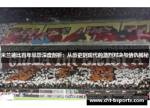 米兰德比百年恩怨深度剖析：从历史到现代的激烈对决与情仇揭秘
