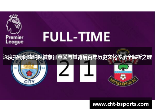 深度探秘阿森纳队徽象征意义与其背后百年历史文化传承全解析之谜