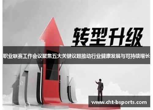 职业联赛工作会议聚焦五大关键议题推动行业健康发展与可持续增长