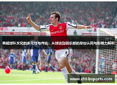 英超球队文化的多元性与传统：从球迷到俱乐部的身份认同与影响力解析