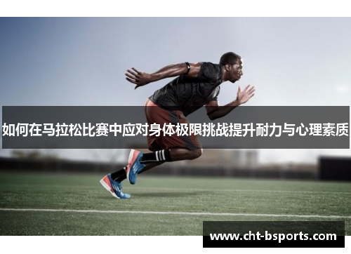 如何在马拉松比赛中应对身体极限挑战提升耐力与心理素质