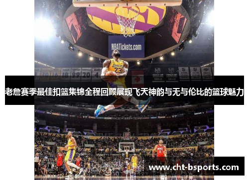 老詹赛季最佳扣篮集锦全程回顾展现飞天神韵与无与伦比的篮球魅力